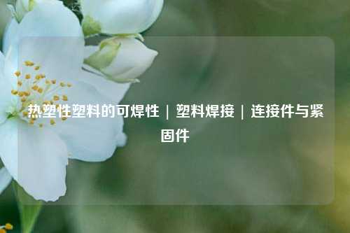 热塑性塑料的可焊性 | 塑料焊接 | 连接件与紧固件