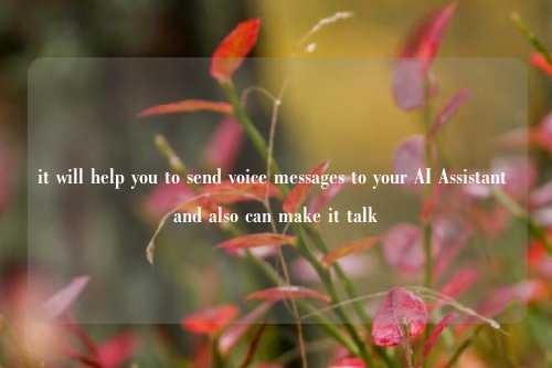 it will help you to send voice messages to your AI Assistant and also can make it talk