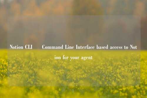 Notion CLI – Command Line Interface based access to Notion for your agent