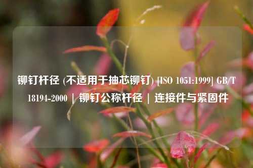铆钉杆径 (不适用于抽芯铆钉) [ISO 1051:1999] GB/T 18194-2000 | 铆钉公称杆径 | 连接件与紧固件