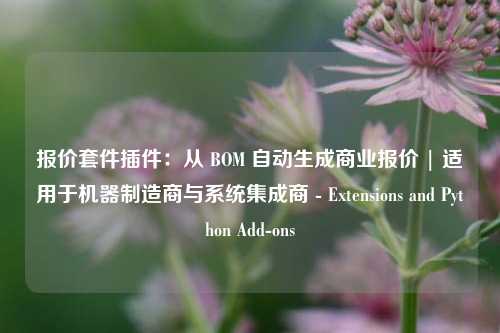 报价套件插件：从 BOM 自动生成商业报价 | 适用于机器制造商与系统集成商 - Extensions and Python Add-ons