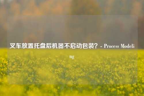 叉车放置托盘后机器不启动包装？- Process Modeling