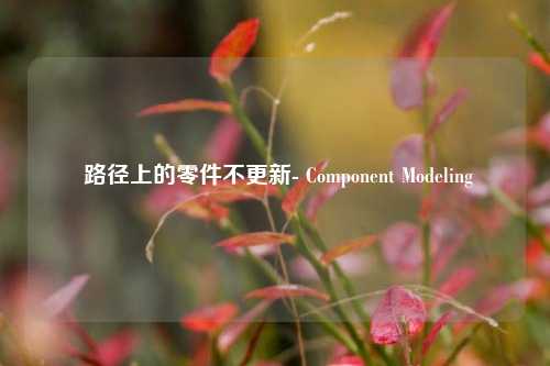  路径上的零件不更新- Component Modeling
