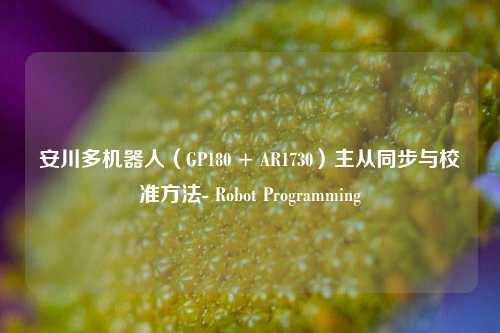 安川多机器人（GP180 + AR1730）主从同步与校准方法- Robot Programming