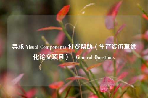 寻求 Visual Components 付费帮助（生产线仿真优化论文项目） - General Questions