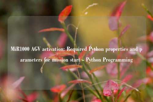 MiR1000 AGV激活指南：Python启动任务必备属性与参数详解 - Python Programming