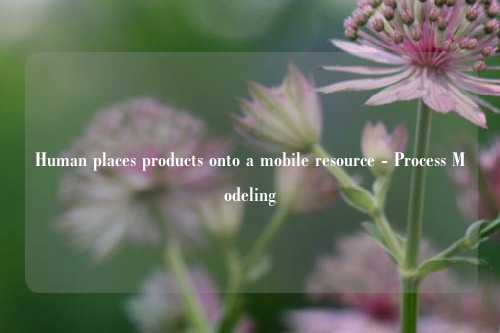 Human places products onto a mobile resource - Process Modeling